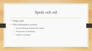 Språk och stil
• Sakligt språk
• Följa skriftspråkets normer:
• Styckeindelning: blankrad eller indrag
• Fungerande textbindning
• Logiska övergångar
 