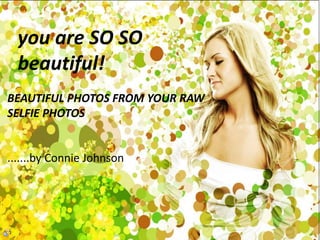 you are SO SO
beautiful!
BEAUTIFUL PHOTOS FROM YOUR RAW
SELFIE PHOTOS
.......by Connie Johnson
 