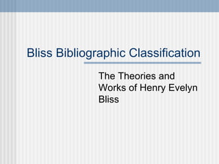 Bliss Bibliographic Classification The Theories and Works of Henry Evelyn Bliss 
