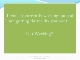 If you are currently working out and
not getting the results you want…..
Is it Working?
If you are currently working out and
not getting the results you want…..
Is it Working?
Copyright Be One Yoga LLC @2013
www.be-one-yoga.com
 