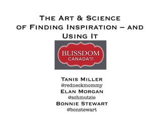 The Art & Science
of Finding Inspiration – and
          Using It



         Tanis Miller
         @redneckmommy
         Elan Morgan
           @schmutzie
        Bonnie Stewart
           @bonstewart
 