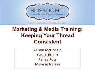 Marketing & Media Training: Keeping Your Thread Consistent Allison McDonald Cassie Boorn Renee Ross Melanie Nelson 