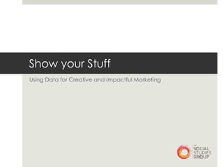 Show your Stuff
Using Data for Creative and Impactful Marketing
 