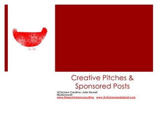 Creative Pitches &
Sponsored Posts
3Chicken Creative: Julie Nowell
@julienowell
www.threechickenconsulting www.3chickensandaboat.com
 