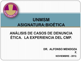UNMSM
ASIGNATURA:BIOÉTICA




          DR. ALFONSO MENDOZA
                            F.
                 NOVIEMBRE - 2012.
 