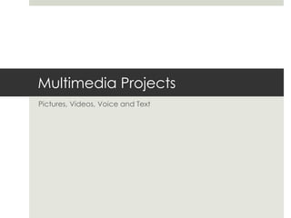 Multimedia ProjectsPictures, Videos, Voice and Text