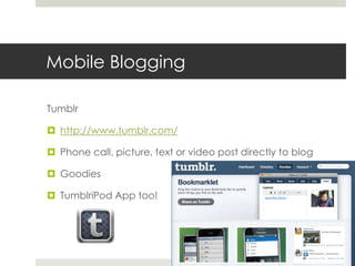 Mobile BloggingTumblrhttp://www.tumblr.com/Phone call, picture, text or video post directly to blogGoodiesTumblriPod App too!