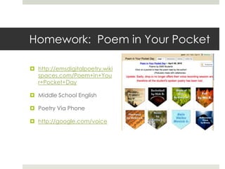 Homework:  Poem in Your Pockethttp://emsdigitalpoetry.wikispaces.com/Poem+in+Your+Pocket+DayMiddle School EnglishPoetry Via Phonehttp://google.com/voice