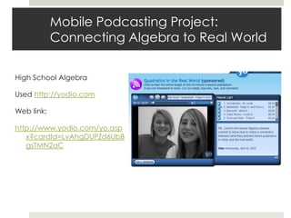 Mobile Podcasting Project:  Connecting Algebra to Real WorldHigh School AlgebraUsed http://yodio.comWeb link:http://www.yodio.com/yo.aspx?cardId=LvAhgDUPZd6UbBgsTMN2aC