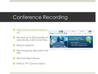 Conference Recordinghttp://Freeconferencepro.comRecord up to 250 people on one phone call at one time.Bring in experts!Record group discussions for HWRecord Open House Hold a 19th Century Salon