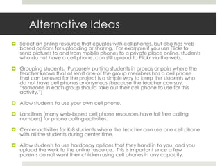 There is some research that supports the need for using student cell phones in learning and teaching students how cell phones can be a productive and important tool for their future professional growth.  This will be discussed in detail at the information night as well as during the March 5th and 6th class sessions.