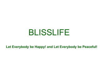 BLISSLIFE
Let Everybody be Happy! and Let Everybody be Peaceful!
 