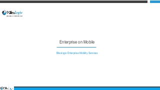 Enterprise on Mobile
Blisslogix Enterprise Mobility Services
enterprise on mobile & cloud
1
 