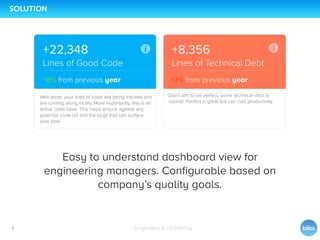 proprietary & conﬁdential4
SOLUTION
Easy to understand dashboard view for
engineering managers. Conﬁgurable based on
company’s quality goals.
 
