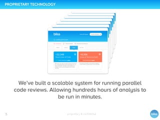 proprietary & conﬁdential
We’ve built a scalable system for running parallel
code reviews. Allowing hundreds hours of analysis to
be run in minutes.
5
PROPRIETARY TECHNOLOGY
 