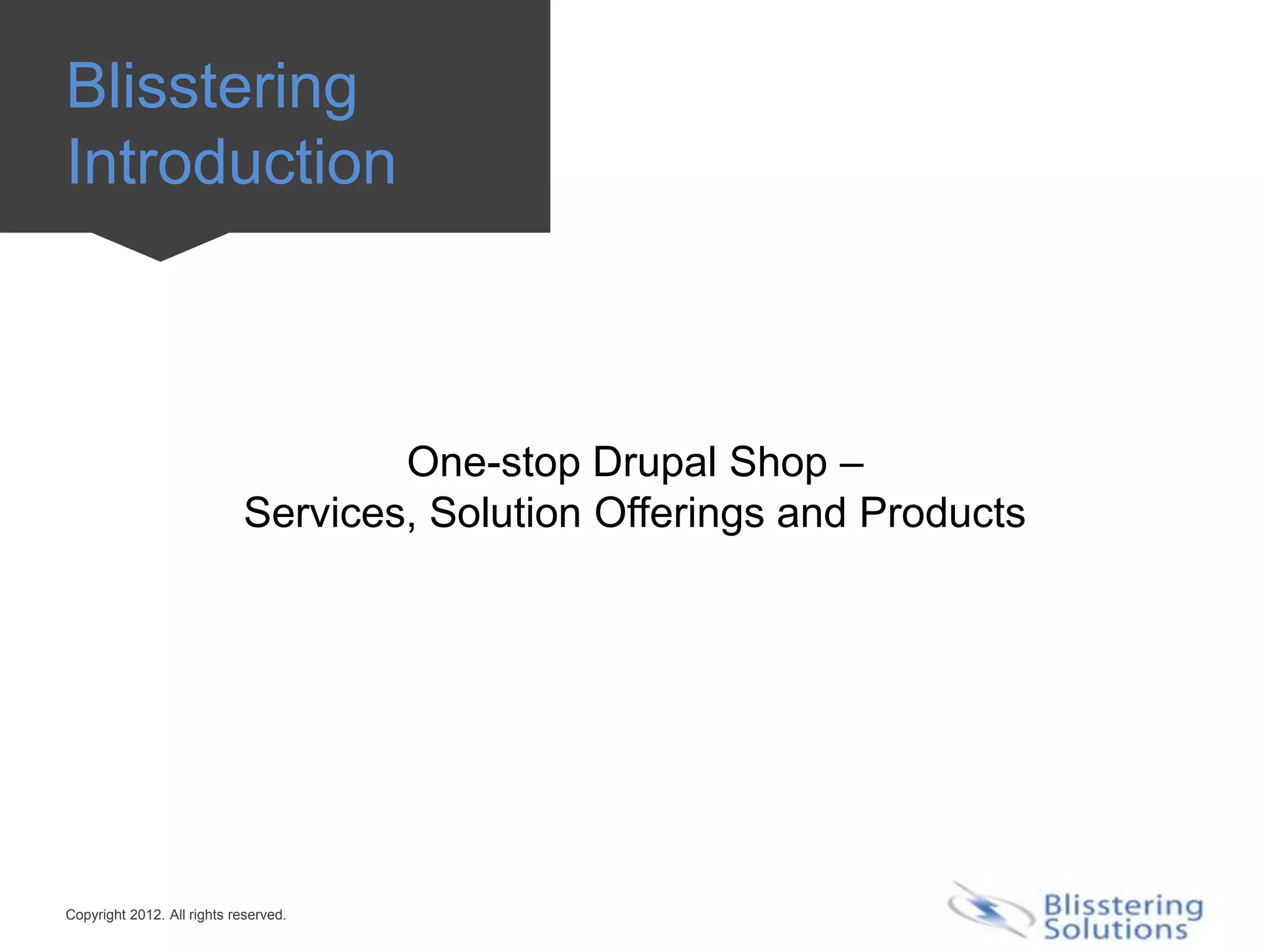 Blisstering
Introduction



                                    One-stop Drupal Shop –
                            Services, Solution Offerings and Products




Copyright 2012. All rights reserved.
 