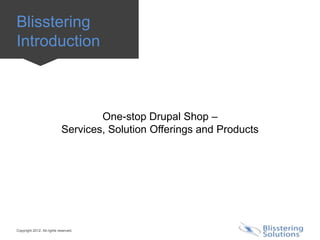 Blisstering
Introduction



                                    One-stop Drupal Shop –
                            Services, Solution Offerings and Products




Copyright 2012. All rights reserved.
 