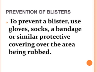 

To prevent a blister, use
gloves, socks, a bandage
or similar protective
covering over the area
being rubbed.

 
