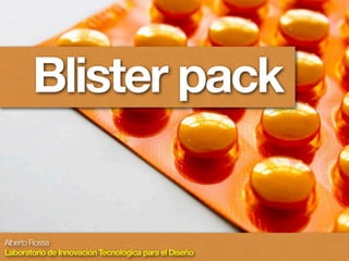 Blister pack 
Alberto Rossa 
Laboratorio de Innovación Tecnológica para el Diseño 
 