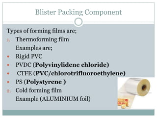 Blister Packing Component
Types of forming films are;
1. Thermoforming film
Examples are;
 Rigid PVC
 PVDC (Polyvinylide...