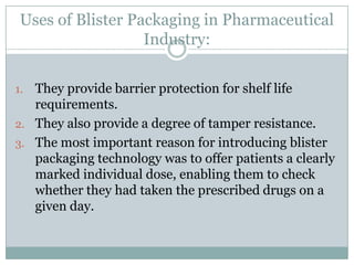 Uses of Blister Packaging in Pharmaceutical
Industry:
They provide barrier protection for shelf life
requirements.
2. They...
