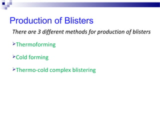 Production of Blisters
There are 3 different methods for production of blisters
Thermoforming
Cold forming
Thermo-cold complex blistering
 