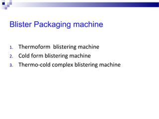 Blister Packaging machine
1. Thermoform blistering machine
2. Cold form blistering machine
3. Thermo-cold complex blistering machine
 