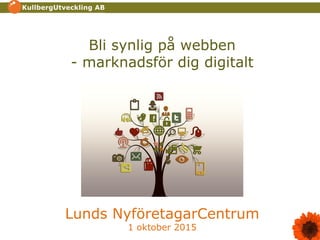 Bli synlig på webben
- marknadsför dig digitalt
Lunds NyföretagarCentrum
1 oktober 2015
 