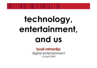technology,
entertainment,
    and us
     budi rahardjo
   digital entertainment
         15 April 2009
 