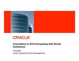 Innovations in Grid Computing with Oracle
            Coherence
            Craig Blitz
            Oracle Coherence Product Management
1   Copyright © 2011, Oracle and/or its affiliates. All rights reserved.   Insert Information Protection Policy Classification from Slide 8
 
