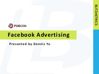 Facebook Advertising 
1 
Pre s ented by Denni s Yu 
 
