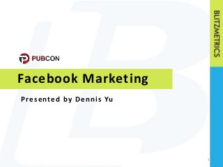 Facebook Marketing 
1 
Pre s ented by Denni s Yu 
 