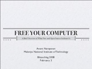 FREE YOUR COMPUTER
A Brief Overview of What Free and Open Source Software Is

Anant Narayanan
Malaviya National Institute of Technology
Blitzschlag 2008
February 3

 