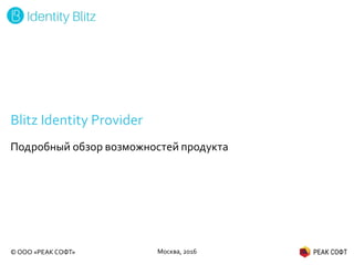 © ООО «РЕАК СОФТ»
Blitz Identity Provider
Подробный обзор возможностей продукта
Москва, 2016
 