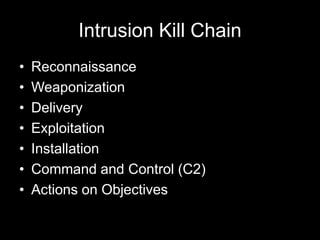 Intrusion Kill Chain
• Reconnaissance
• Weaponization
• Delivery
• Exploitation
• Installation
• Command and Control (C2)
• Actions on Objectives
 