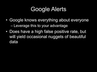 Google Alerts
• Google knows everything about everyone
– Leverage this to your advantage
• Does have a high false positive rate, but
will yield occasional nuggets of beautiful
data
 