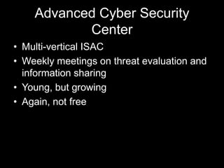 Advanced Cyber Security
Center
• Multi-vertical ISAC
• Weekly meetings on threat evaluation and
information sharing
• Young, but growing
• Again, not free
 