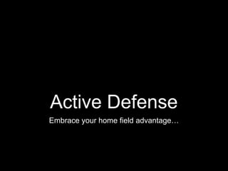 Active Defense
Embrace your home field advantage…
 