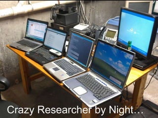 https://farm5.staticflickr.com/4101/4793807817_69c95f6342_b.jpg
Crazy Researcher by Night…
 