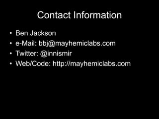 Contact Information
• Ben Jackson
• e-Mail: bbj@mayhemiclabs.com
• Twitter: @innismir
• Web/Code: http://mayhemiclabs.com
 