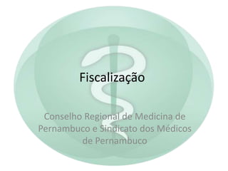 Fiscalização
Conselho Regional de Medicina de
Pernambuco e Sindicato dos Médicos
de Pernambuco

 