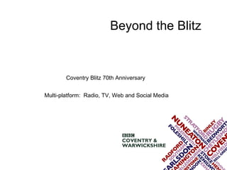 Beyond the Blitz   Coventry Blitz 70th Anniversary  Multi-platform:  Radio, TV, Web and Social Media 