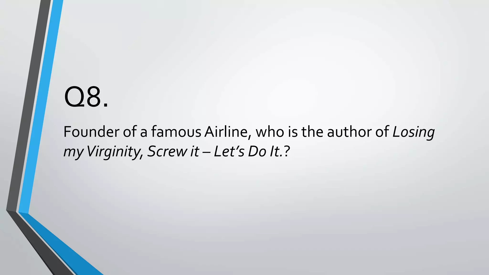 Q8.
Founder of a famous Airline, who is the author of Losing
myVirginity, Screw it – Let’s Do It.?
 