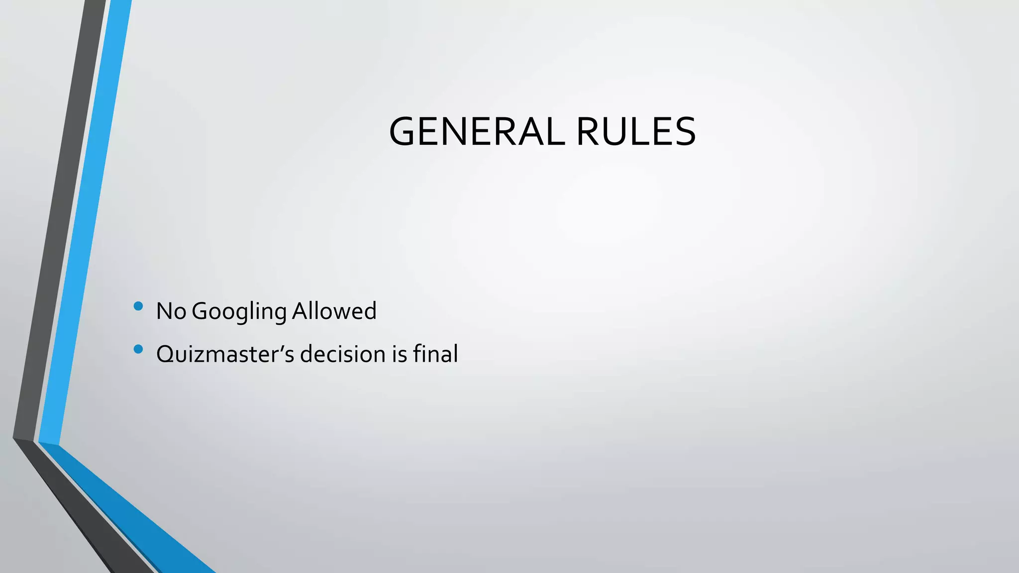 GENERAL RULES
• No Googling Allowed
• Quizmaster’s decision is final
 