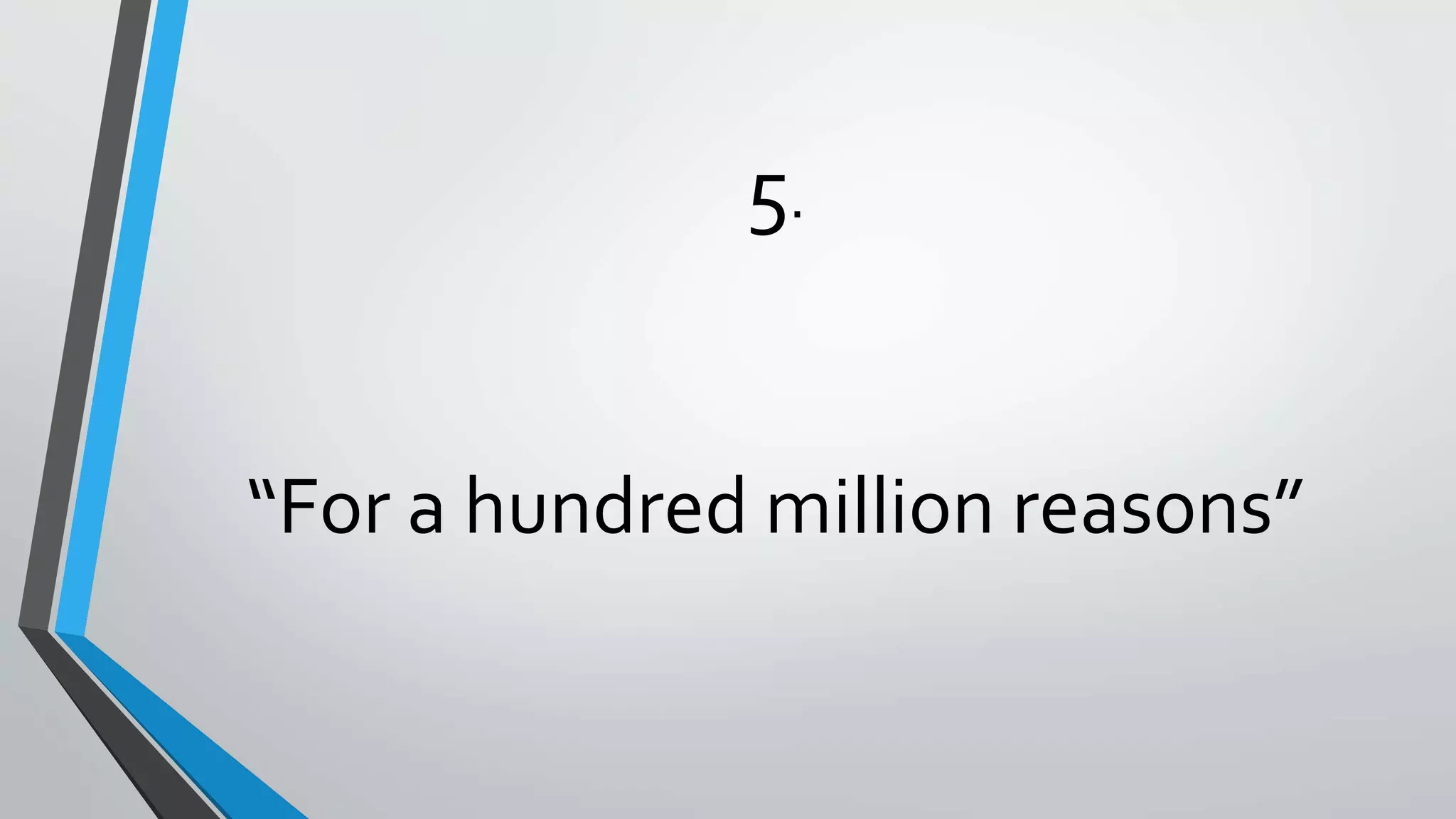5.
“For a hundred million reasons”
 