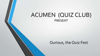 ACUMEN (QUIZ CLUB)
PRESENT
Qurious, the Quiz Fest
 