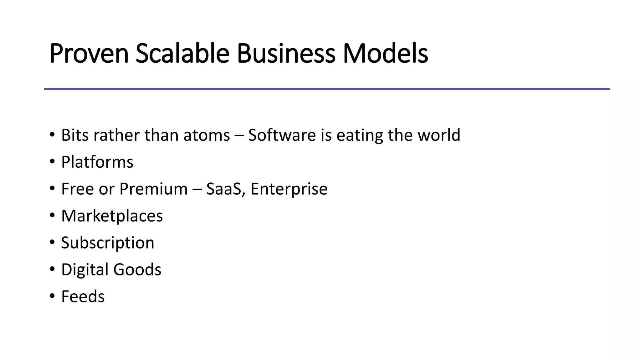 Proven Scalable Business Models
• Bits rather than atoms – Software is eating the world
• Platforms
• Free or Premium – SaaS, Enterprise
• Marketplaces
• Subscription
• Digital Goods
• Feeds
 