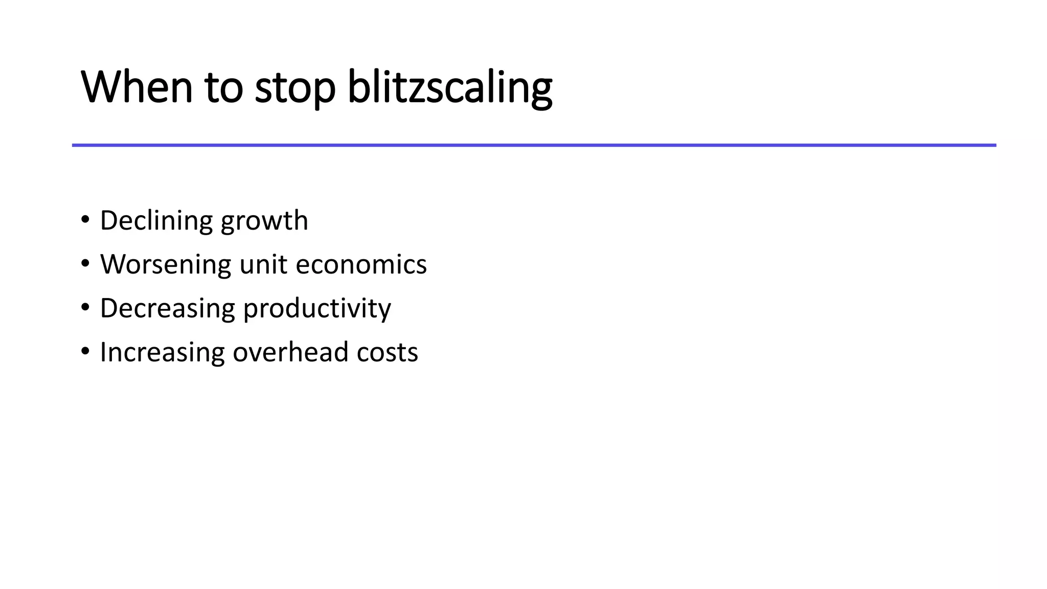 When to stop blitzscaling
• Declining growth
• Worsening unit economics
• Decreasing productivity
• Increasing overhead costs
 