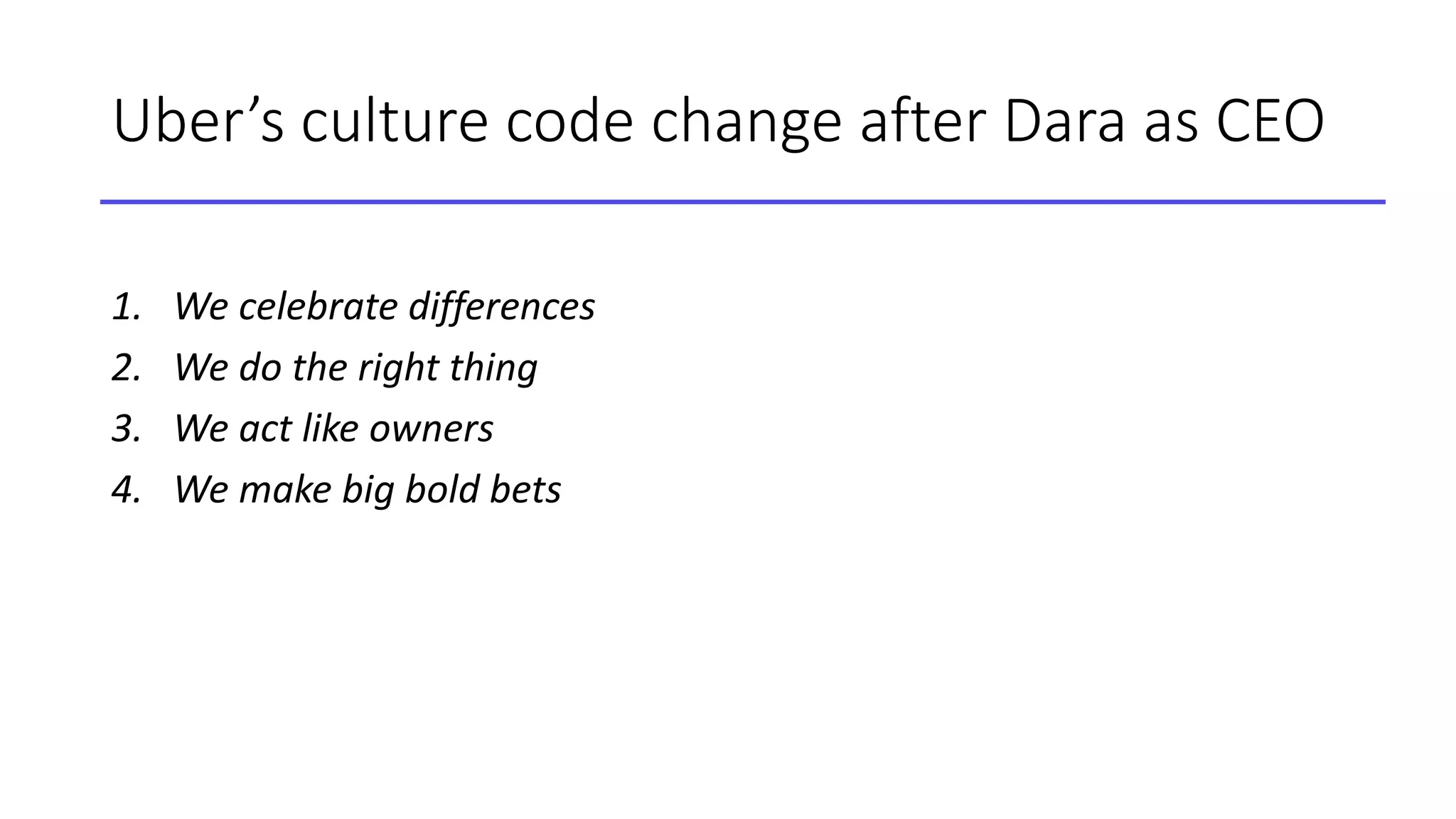 Uber’s culture code change after Dara as CEO
1. We celebrate differences
2. We do the right thing
3. We act like owners
4. We make big bold bets
 