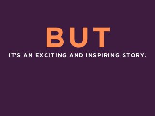 IT’S AN EXCITING AND INSPIRING STORY.
BUT
 